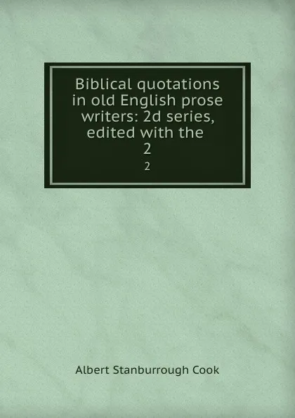 Обложка книги Biblical quotations in old English prose writers: 2d series, edited with the . 2, Albert S. Cook