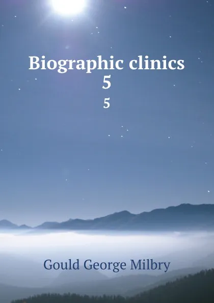 Обложка книги Biographic clinics. 5, George M. Gould