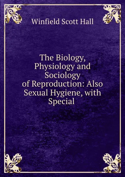 Обложка книги The Biology, Physiology and Sociology of Reproduction: Also Sexual Hygiene, with Special ., Winfield Scott Hall
