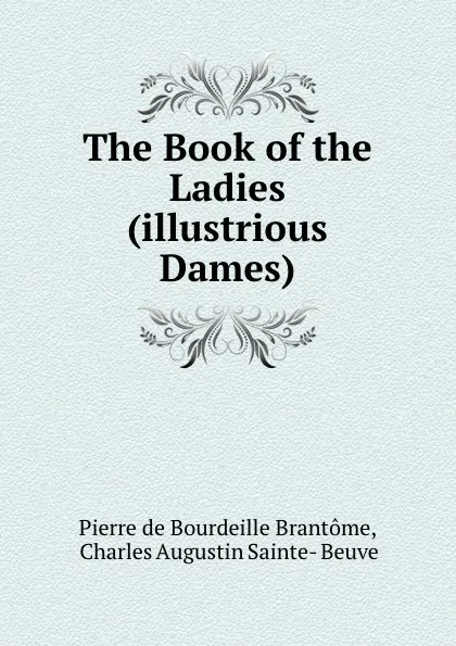 Обложка книги The Book of the Ladies (illustrious Dames)., Pierre de Bourdeille Brantome