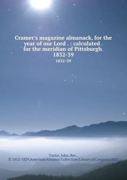 Обложка книги Cramer.s magazine almanack, for the year of our Lord . : calculated . for the meridian of Pittsburgh . 1832-39, John Taylor