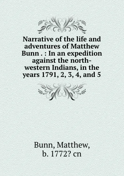 Обложка книги Narrative of the life and adventures of Matthew Bunn . : In an expedition against the north-western Indians, in the years 1791, 2, 3, 4, and 5, Matthew Bunn