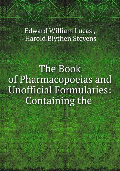 Обложка книги The Book of Pharmacopoeias and Unofficial Formularies: Containing the ., Edward William Lucas