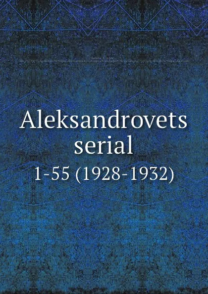 Обложка книги Aleksandrovets serial. 1-55 (1928-1932), Aleksei Kurbatov