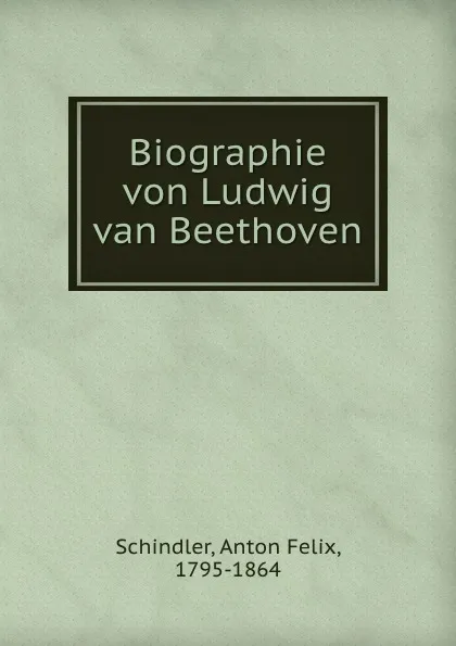 Обложка книги Biographie von Ludwig van Beethoven, Anton Felix Schindler