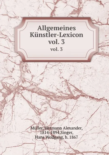 Обложка книги Allgemeines Kunstler-Lexicon. vol. 3, Hermann Alexander Müller