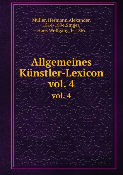 Обложка книги Allgemeines Kunstler-Lexicon. vol. 4, Hermann Alexander Müller