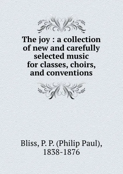 Обложка книги The joy : a collection of new and carefully selected music for classes, choirs, and conventions, Philip Paul Bliss