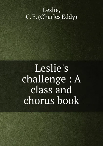 Обложка книги Leslie.s challenge : A class and chorus book, Charles Eddy Leslie