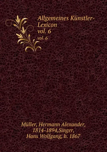 Обложка книги Allgemeines Kunstler-Lexicon. vol. 6, Hermann Alexander Müller