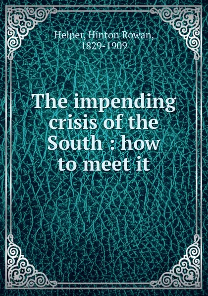 Обложка книги The impending crisis of the South : how to meet it, Hinton Rowan Helper