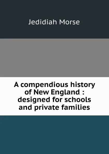 Обложка книги A compendious history of New England : designed for schools and private families, Jedidiah Morse