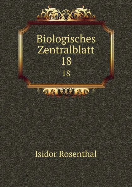 Обложка книги Biologisches Zentralblatt. 18, Isidor Rosenthal