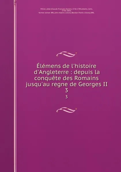 Обложка книги Elemens de l.histoire d.Angleterre : depuis la conquete des Romains jusqu.au regne de Georges II. 3, Claude François Xavier Millot