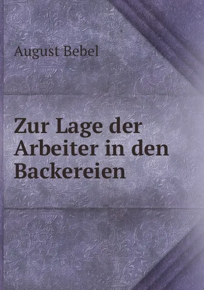 Обложка книги Zur Lage der Arbeiter in den Backereien, August Bebel