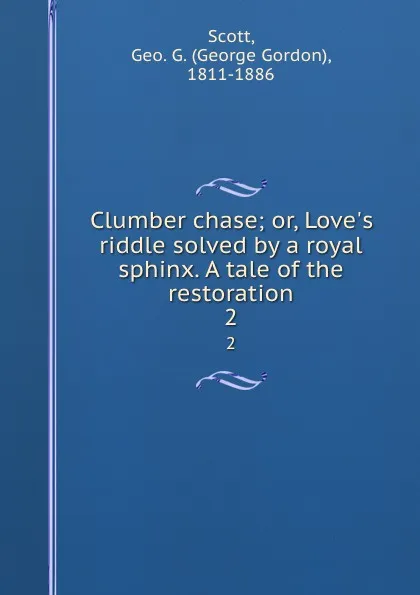 Обложка книги Clumber chase; or, Love.s riddle solved by a royal sphinx. A tale of the restoration. 2, George Gordon Scott