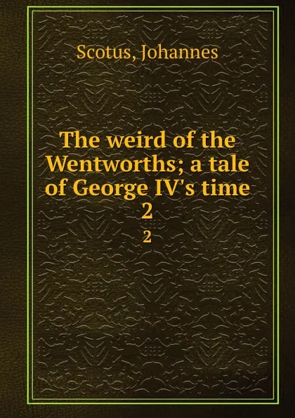 Обложка книги The weird of the Wentworths; a tale of George IV.s time. 2, Johannes Scotus