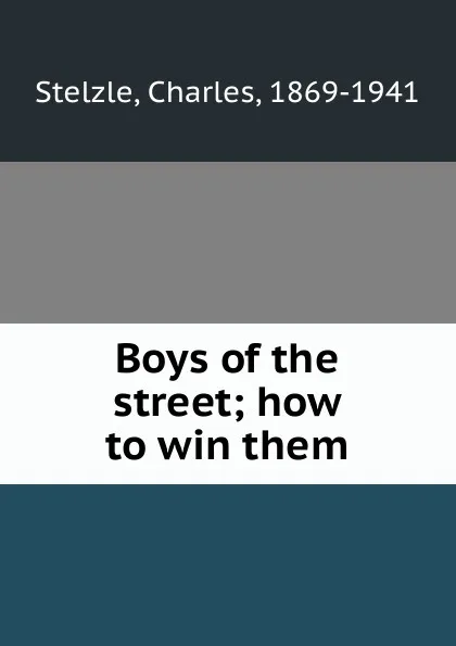 Обложка книги Boys of the street; how to win them, Charles Stelzle