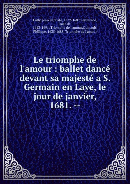 Обложка книги Le triomphe de l.amour : ballet dance devant sa majeste a S. Germain en Laye, le jour de janvier, 1681. --, Jean Baptiste Lully