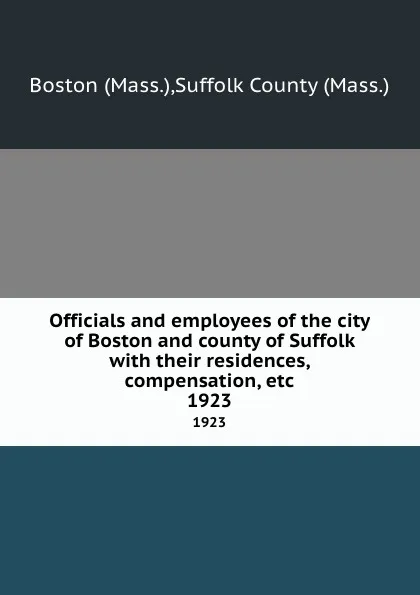 Обложка книги Officials and employees of the city of Boston and county of Suffolk with their residences, compensation, etc. 1923, Suffolk County