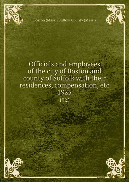 Обложка книги Officials and employees of the city of Boston and county of Suffolk with their residences, compensation, etc. 1925, Suffolk County