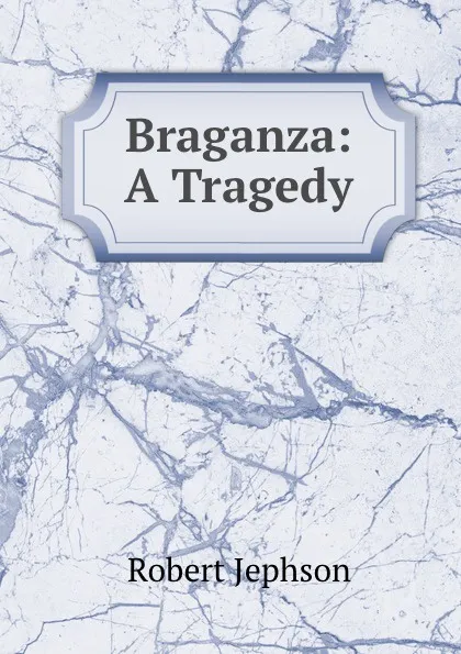 Обложка книги Braganza: A Tragedy, Robert Jephson