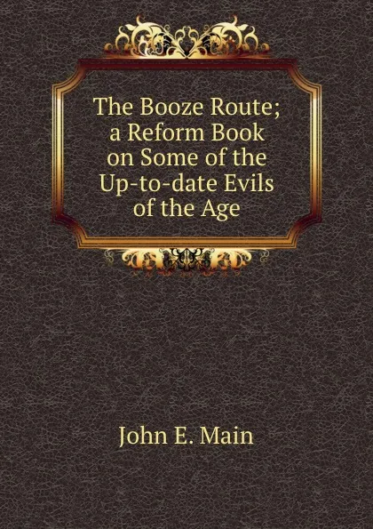 Обложка книги The Booze Route; a Reform Book on Some of the Up-to-date Evils of the Age, John E. Main