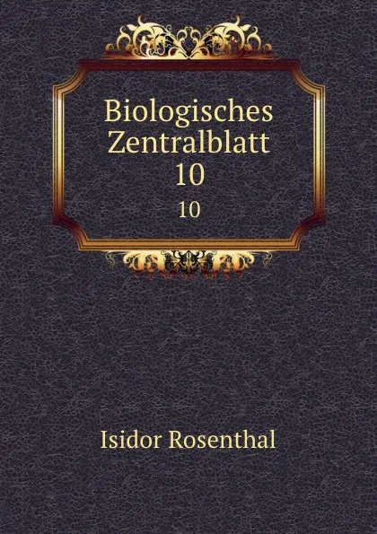 Обложка книги Biologisches Zentralblatt. 10, Isidor Rosenthal