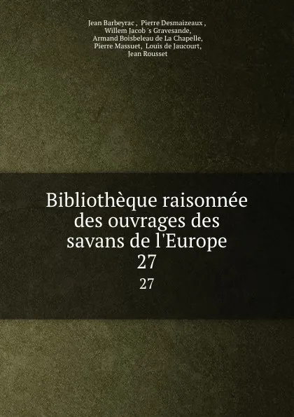Обложка книги Bibliotheque raisonnee des ouvrages des savans de l.Europe. 27, Jean Barbeyrac