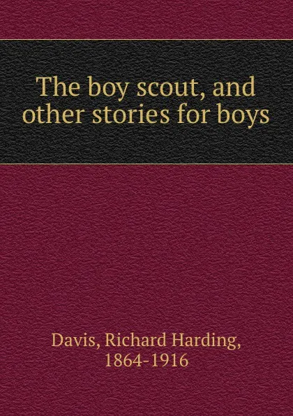 Обложка книги The boy scout, and other stories for boys, Richard Harding Davis