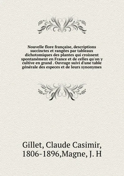 Обложка книги Nouvelle flore francaise, descriptions succinctes et rangees par tableaux dichotomiques des plantes qui croissent spontanement en France et de celles qu.on y cultive en grand . Ouvrage suivi d.une table generale des especes et de leurs synonymes, Claude Casimir Gillet