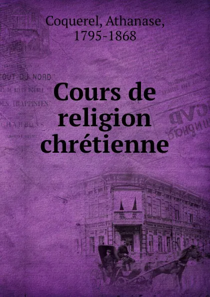 Обложка книги Cours de religion chretienne, Athanase Coquerel