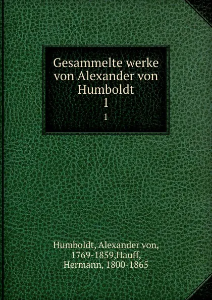 Обложка книги Gesammelte werke von Alexander von Humboldt. 1, Alexander von Humboldt