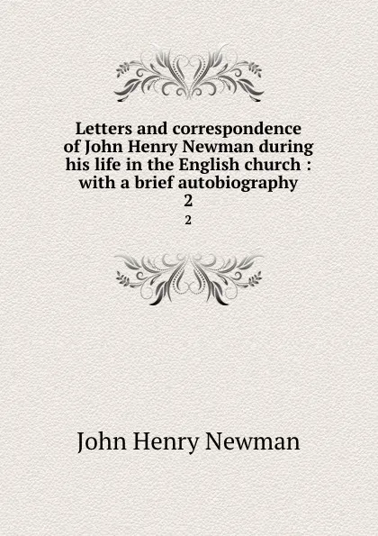 Обложка книги Letters and correspondence of John Henry Newman during his life in the English church : with a brief autobiography. 2, Newman John Henry