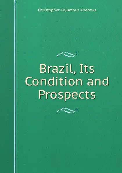 Обложка книги Brazil, Its Condition and Prospects, Christopher Columbus Andrews