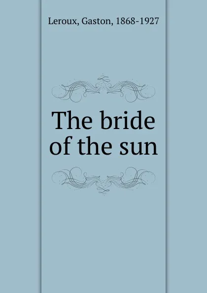 Обложка книги The bride of the sun, Gaston Leroux