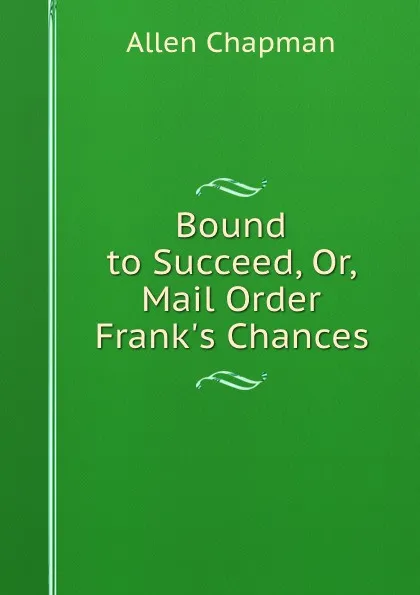 Обложка книги Bound to Succeed, Or, Mail Order Frank.s Chances, Allen Chapman