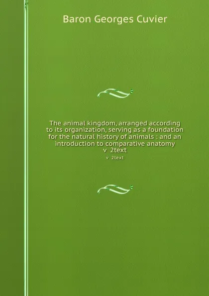 Обложка книги The animal kingdom, arranged according to its organization, serving as a foundation for the natural history of animals : and an introduction to comparative anatomy. v  2text, Cuvier Georges