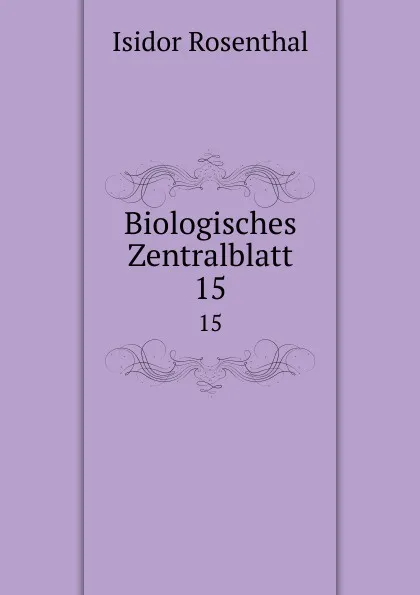 Обложка книги Biologisches Zentralblatt. 15, Isidor Rosenthal