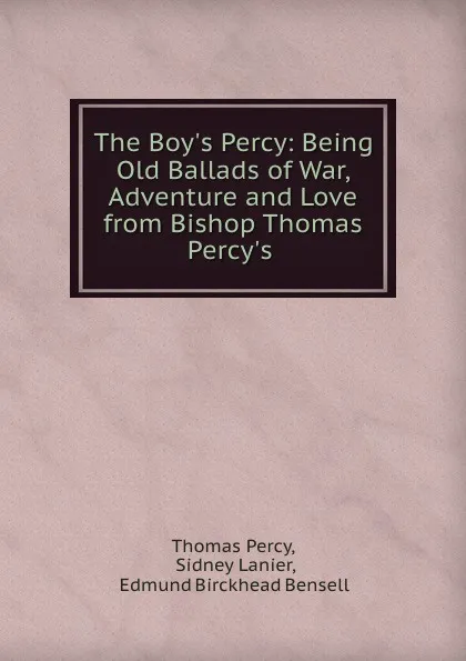 Обложка книги The Boy.s Percy: Being Old Ballads of War, Adventure and Love from Bishop Thomas Percy.s ., Thomas Percy