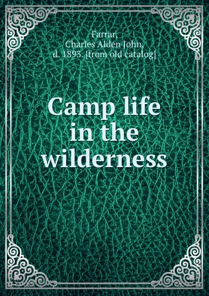 Обложка книги Camp life in the wilderness, Charles Alden John Farrar