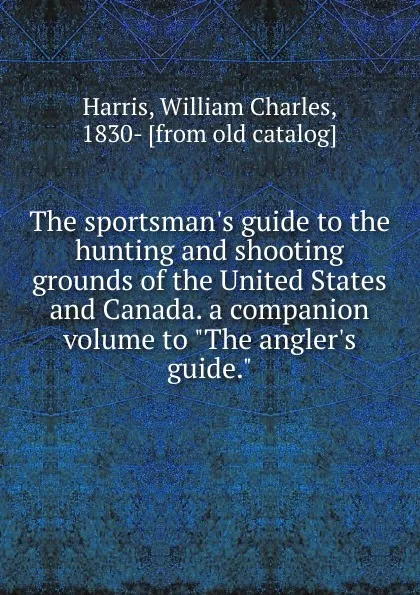 Обложка книги The sportsman.s guide to the hunting and shooting grounds of the United States and Canada. a companion volume to 