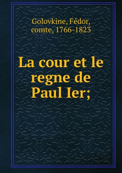 Обложка книги La cour et le regne de Paul Ier;, Fédor Golovkine