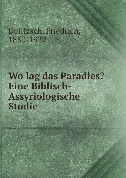 Обложка книги Wo lag das Paradies. Eine Biblisch-Assyriologische Studie, Friedrich Delitzsch