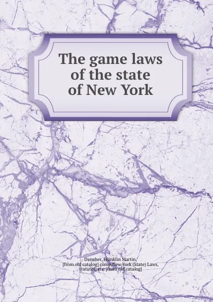 Обложка книги The game laws of the state of New York, Franklin Martin Danaher