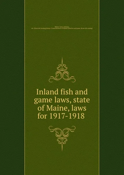 Обложка книги Inland fish and game laws, state of Maine, laws for 1917-1918, Maine. Laws