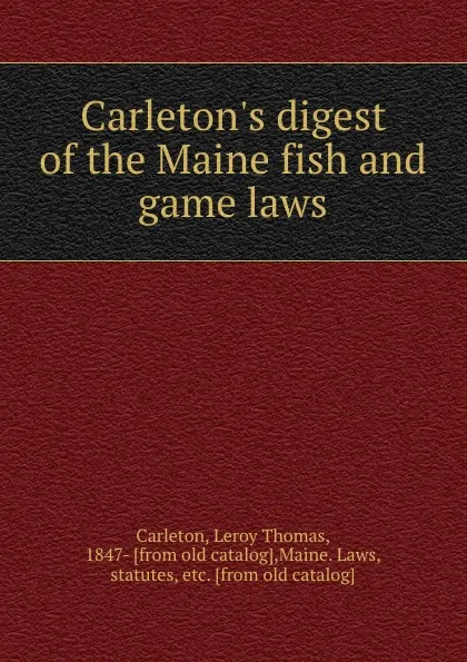 Обложка книги Carleton.s digest of the Maine fish and game laws, Leroy Thomas Carleton