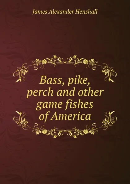 Обложка книги Bass, pike, perch and other game fishes of America, James A. Henshall