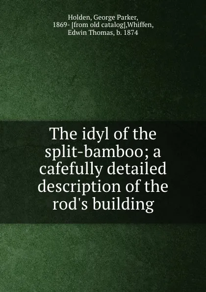 Обложка книги The idyl of the split-bamboo; a cafefully detailed description of the rod.s building, George Parker Holden