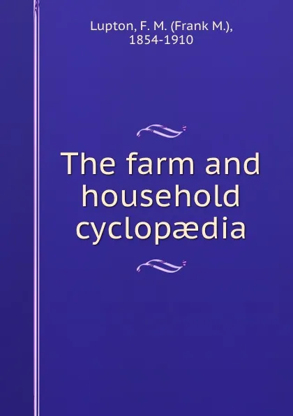 Обложка книги The farm and household cyclopaedia, Frank M. Lupton